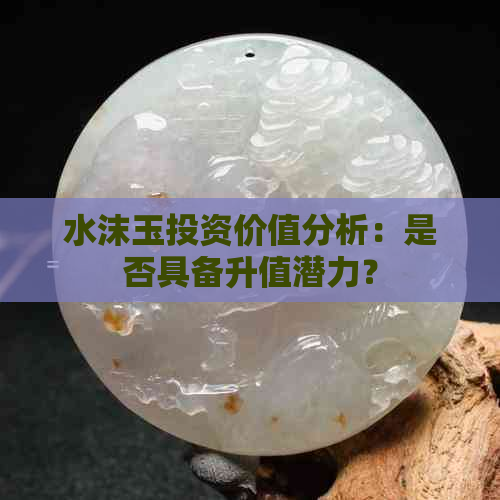 水沫玉投资价值分析：是否具备升值潜力？