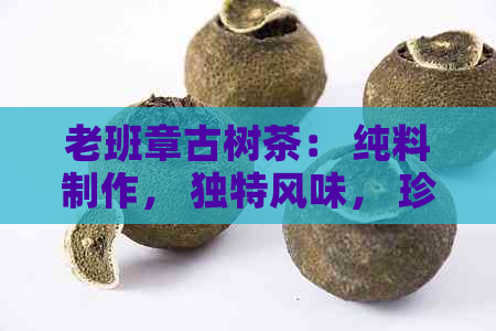 老班章古树茶： 纯料制作， 独特风味， 珍藏品质