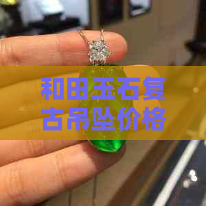 和田玉石复古吊坠价格指南：每克多少钱？怎么辨别真伪？