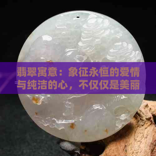 翡翠寓意：象征永恒的爱情与纯洁的心，不仅仅是美丽的宝石