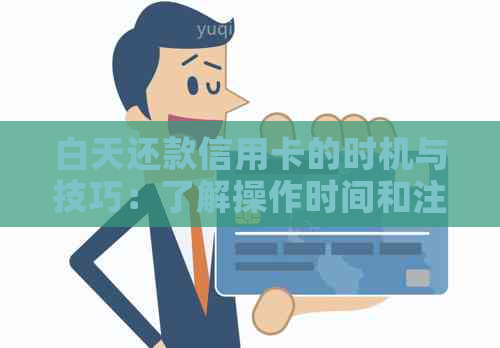 白天还款信用卡的时机与技巧：了解操作时间和注意事项