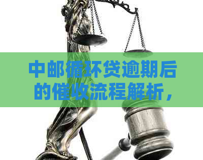 中邮循环贷逾期后的流程解析，逾期多久会联系家人？