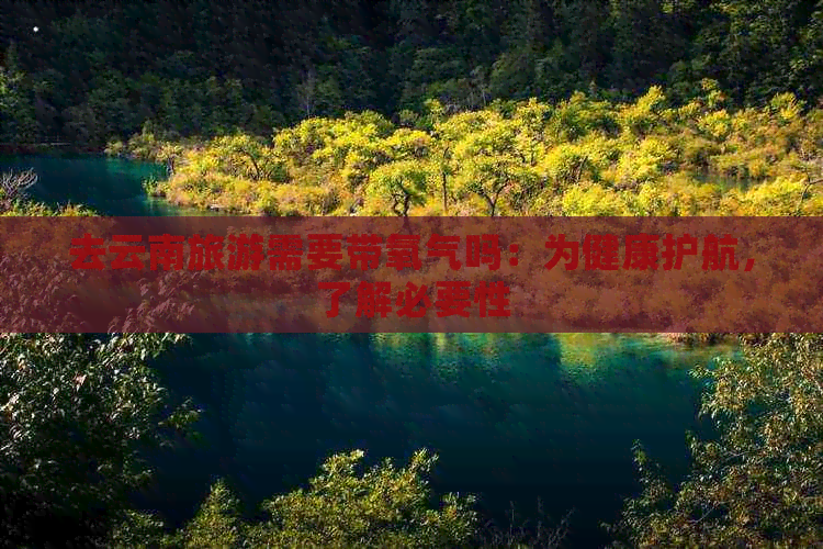 去云南旅游需要带氧气吗：为健康护航，了解必要性