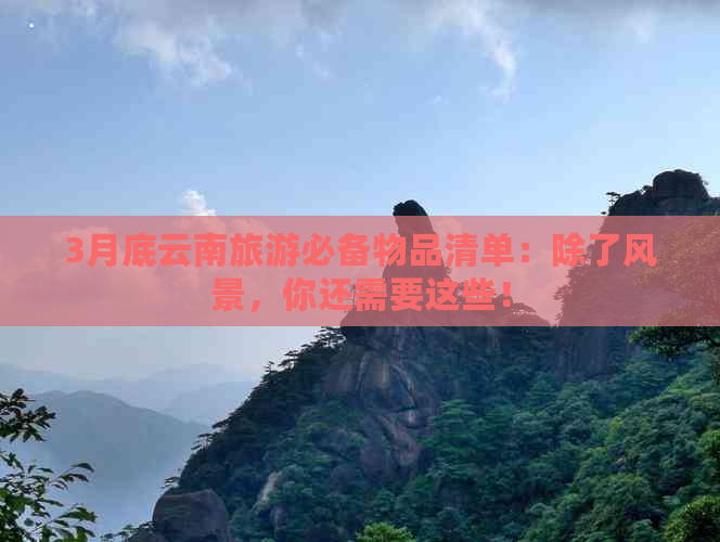 3月底云南旅游必备物品清单：除了风景，你还需要这些！