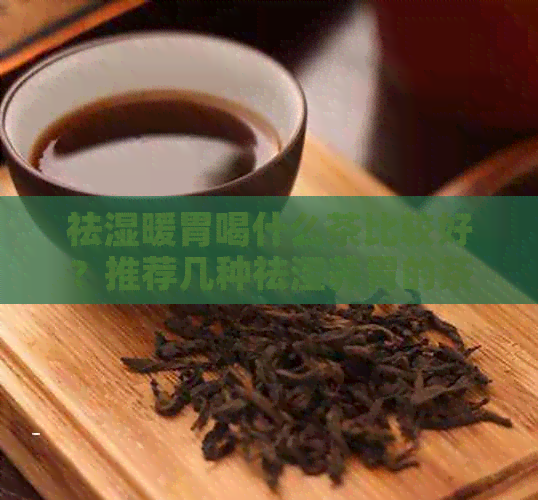 祛湿暖胃喝什么茶比较好？推荐几种祛湿养胃的茶。