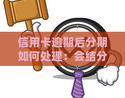 信用卡逾期后分期如何处理：会结分期一起还吗？