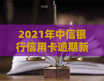 2021年中信银行信用卡逾期新规：策略、影响与应对