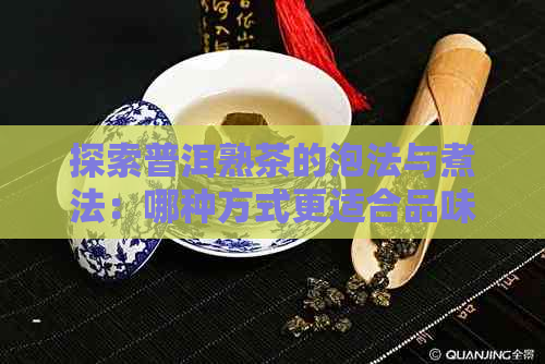 探索普洱熟茶的泡法与煮法：哪种方式更适合品味其独特魅力？