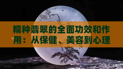 糯种翡翠的全面功效和作用：从保健、美容到心理层面的解析