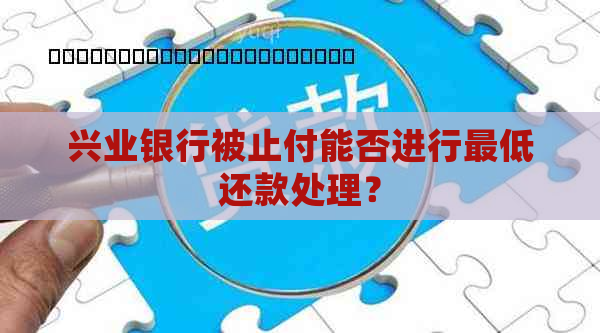 兴业银行被止付能否进行更低还款处理？