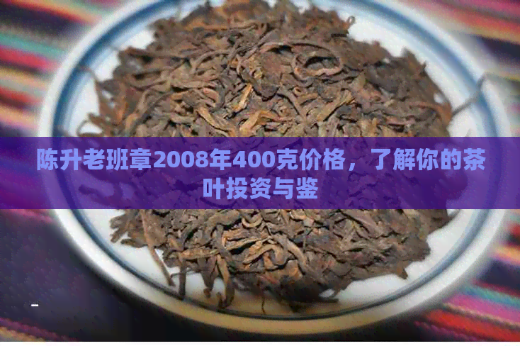 陈升老班章2008年400克价格，了解你的茶叶投资与鉴