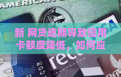 新 网贷逾期导致信用卡额度降低，如何应对与恢复？