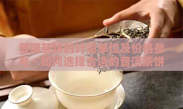 普洱茶饼的计量单位及价格参考 - 如何选择合适的普洱茶饼数量？