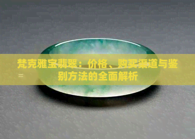 梵克雅宝翡翠：价格、购买渠道与鉴别方法的全面解析