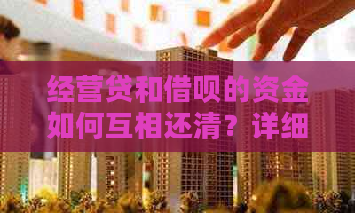 经营贷和借呗的资金如何互相还清？详细解析与建议