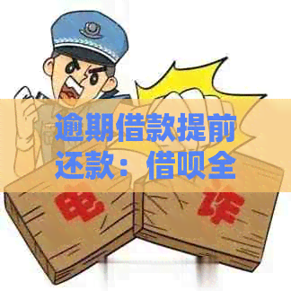 逾期借款提前还款：借呗全面收回欠款并停止