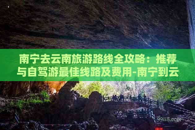 南宁去云南旅游路线全攻略：推荐与自驾游更佳线路及费用-南宁到云南旅游