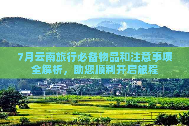 7月云南旅行必备物品和注意事项全解析，助您顺利开启旅程