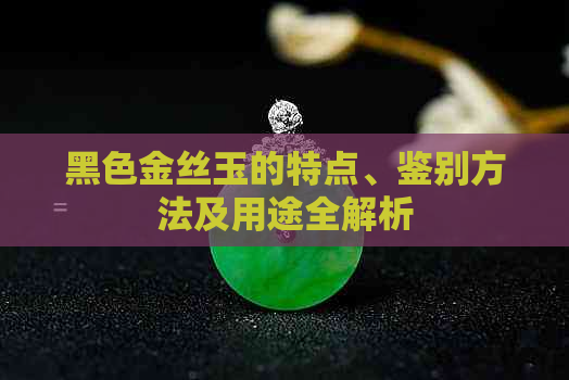 黑色金丝玉的特点、鉴别方法及用途全解析