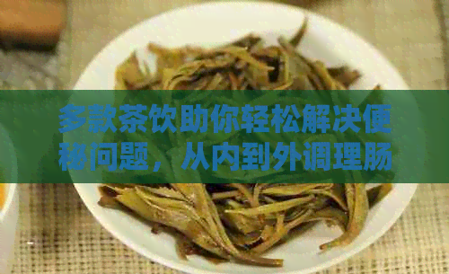 多款茶饮助你轻松解决便秘问题，从内到外调理肠道