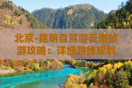 北京-昆明自驾游云南旅游攻略：详细路线规划与景点推荐