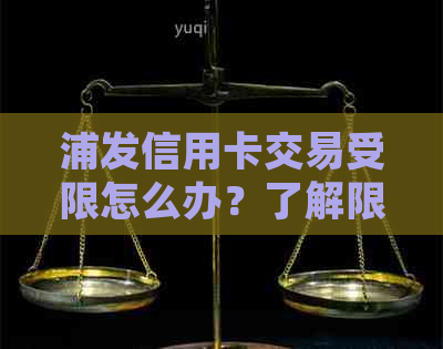 浦发信用卡交易受限怎么办？了解限额和逾期处理方法