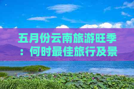 五月份云南旅游旺季：何时更佳旅行及景点推荐