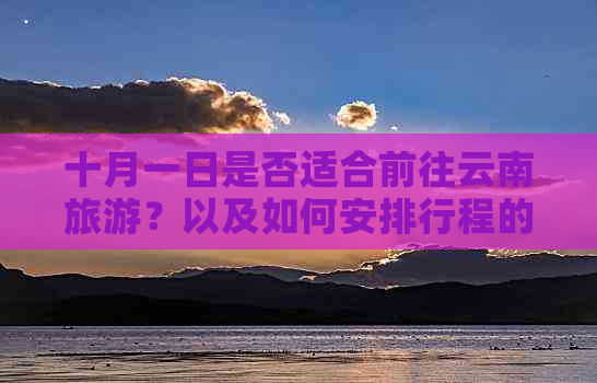 十月一日是否适合前往云南旅游？以及如何安排行程的相关问题解答