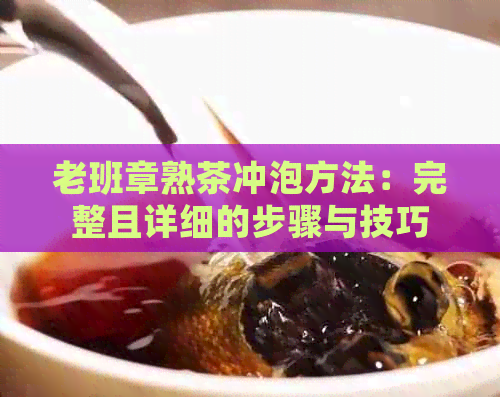 老班章熟茶冲泡方法：完整且详细的步骤与技巧