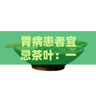 胃病患者宜忌茶叶：一份详细的饮茶指南