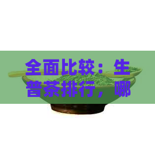 全面比较：生普茶排行，哪个牌子的生普茶最值得购买？