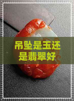 吊坠是玉还是翡翠好