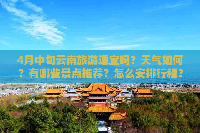 4月中旬云南旅游适宜吗？天气如何？有哪些景点推荐？怎么安排行程？