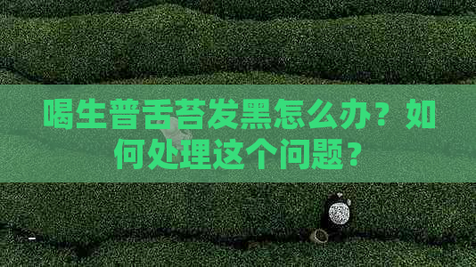 喝生普舌苔发黑怎么办？如何处理这个问题？