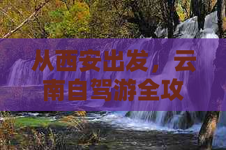 从西安出发，云南自驾游全攻略：路线规划、景点推荐、住宿及美食一网打尽