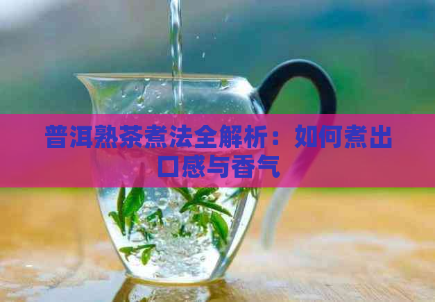 普洱熟茶煮法全解析：如何煮出口感与香气