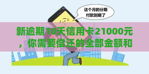 新逾期10天信用卡21000元，你需要偿还的全部金额和可能的后果解析