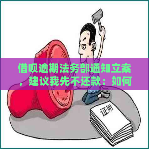 借呗逾期法务部通知立案，建议我先不还款：如何处理？