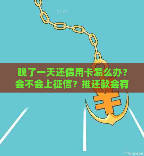 晚了一天还信用卡怎么办？会不会上？推还款会有什么后果？