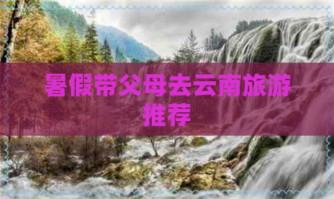 暑假带父母去云南旅游推荐