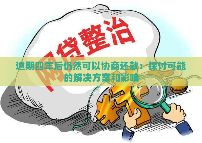 逾期四年后仍然可以协商还款：探讨可能的解决方案和影响