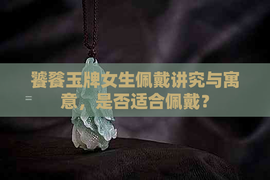 饕餮玉牌女生佩戴讲究与寓意，是否适合佩戴？