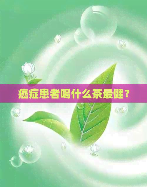 癌症患者喝什么茶最健？