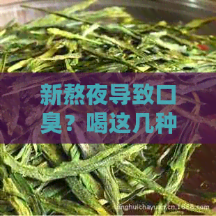 新熬夜导致口臭？喝这几种茶有助于缓解！