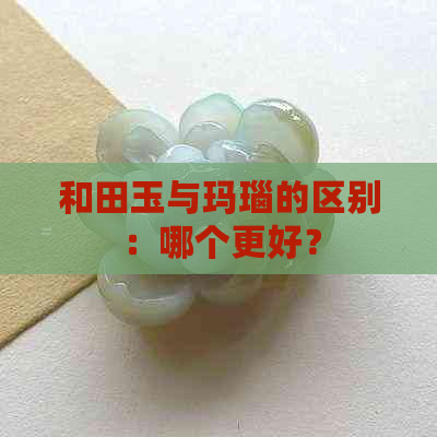 和田玉与玛瑙的区别：哪个更好？