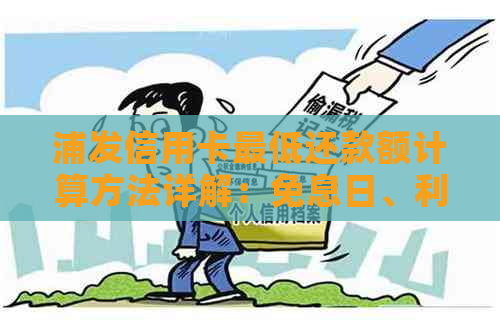 浦发信用卡更低还款额计算方法详解：免息日、利息、逾期影响一网打尽