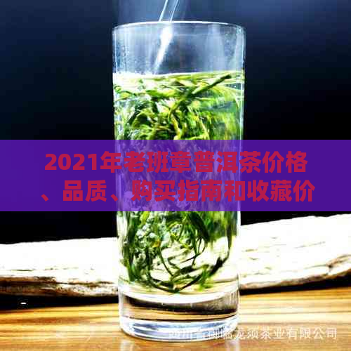 2021年老班章普洱茶价格、品质、购买指南和收藏价值全面解析