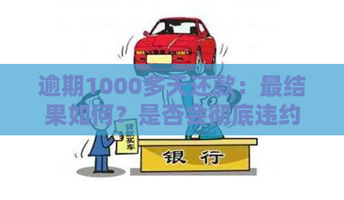 逾期1000多天还款：最结果如何？是否会彻底违约？