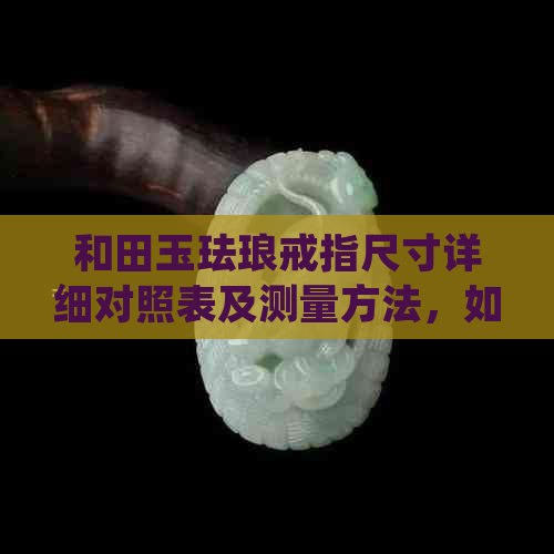 和田玉珐琅戒指尺寸详细对照表及测量方法，如何确定正确的戒指尺寸？