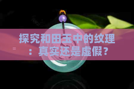 探究和田玉中的纹理：真实还是虚假？